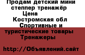 Продам детский мини-степпер тренажёр › Цена ­ 3 000 - Костромская обл. Спортивные и туристические товары » Тренажеры   